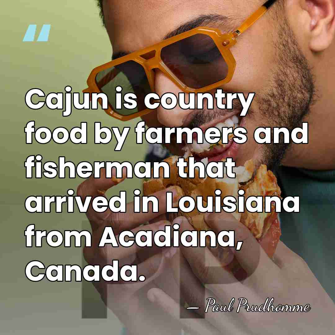 Cajun is country food by farmers and fisherman that arrived in Louisiana&hellip; - Paul Prudhomme