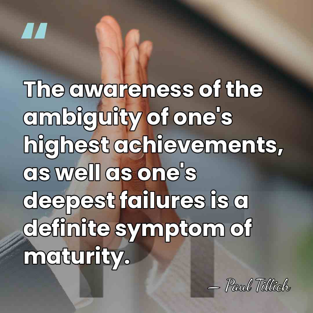 The awareness of the ambiguity of one's highest achievements, as well as&hellip; - Paul Tillich