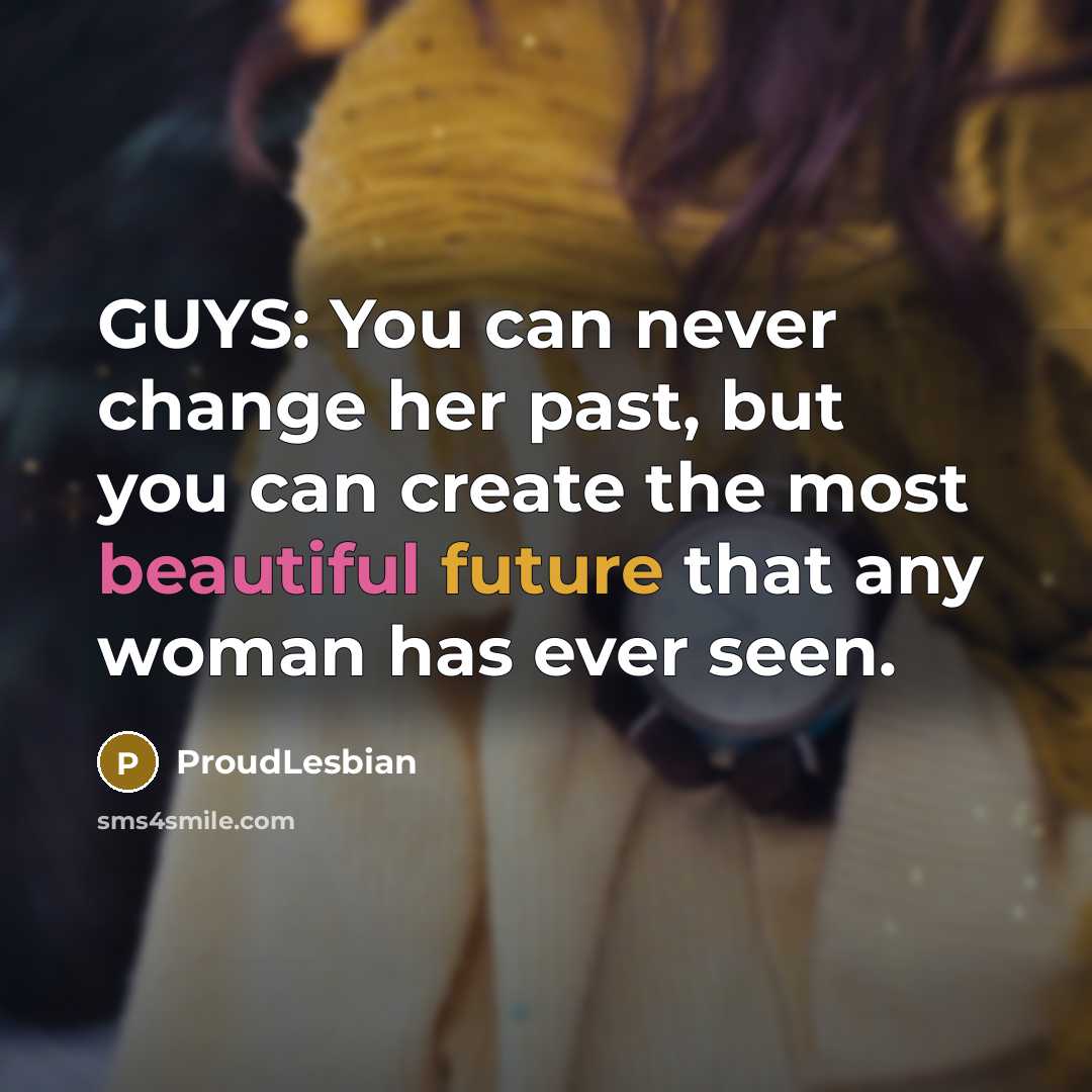 “GUYS: You can never change her past, but you can…” quote by ProudLesbian