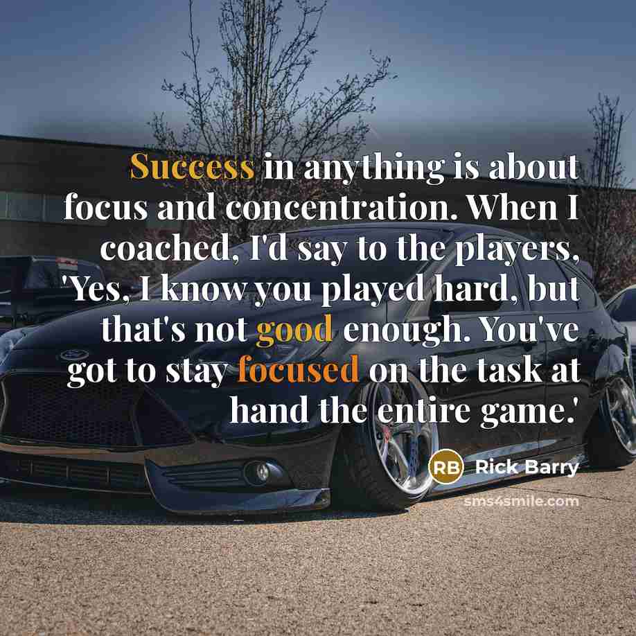 “Success in anything is about focus and concentration. When I coached, I'd say to the players, 'Yes, I know you played hard, but that's not good enough. You've got to stay focused on the task at hand the entire game.'” quote by Rick Barry