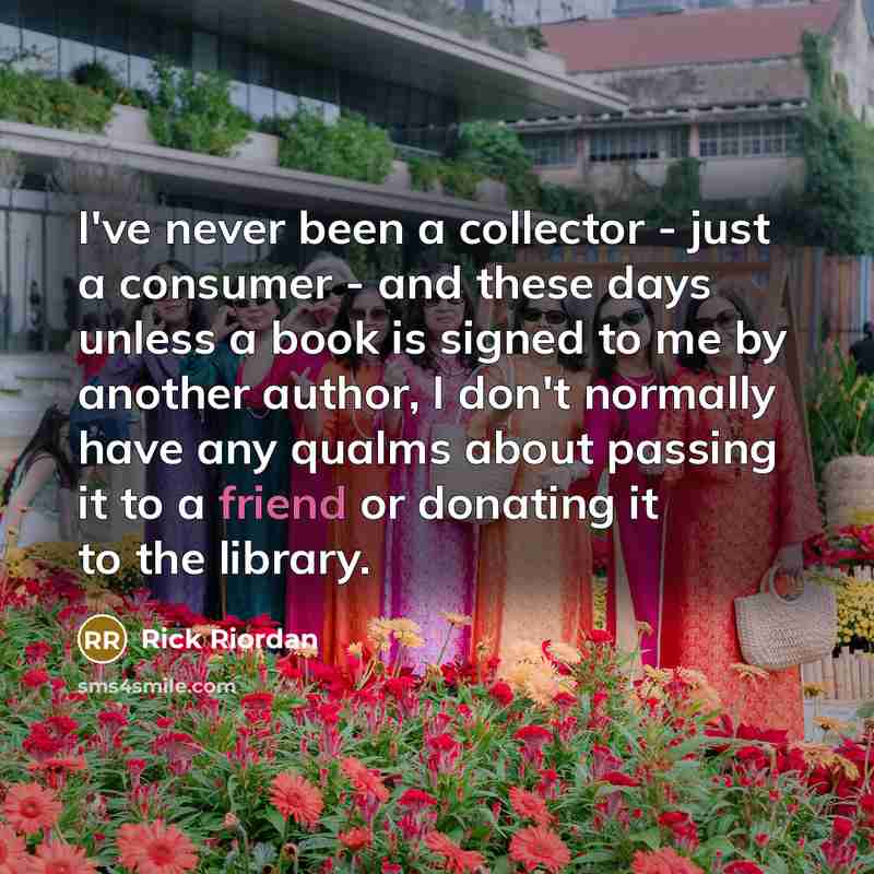 “I've never been a collector - just a consumer -…” quote by Rick Riordan