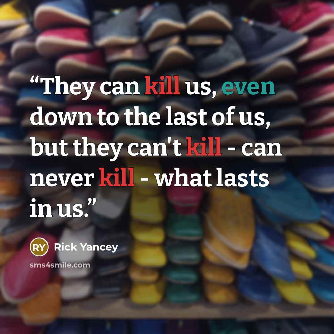 “They can kill us, even down to the last of us, but they can't kill - can never kill - what lasts in us.” quote by Rick Yancey