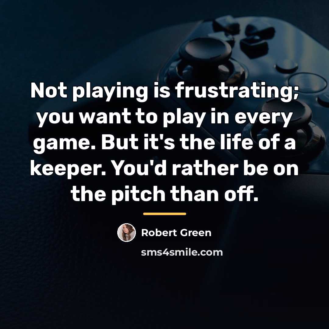 “Not playing is frustrating; you want to play in every…” quote by Robert Green