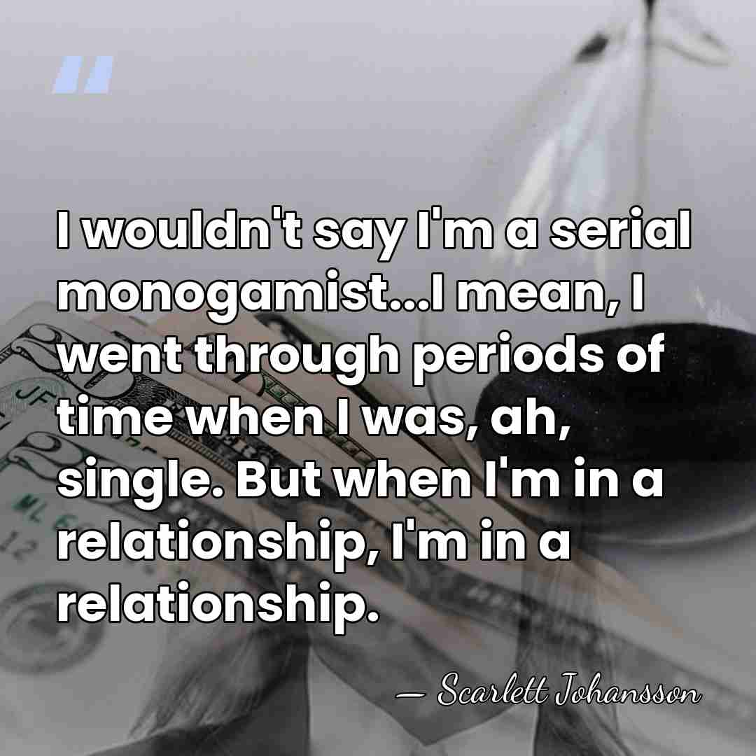 I wouldn't say I'm a serial monogamist...I mean, I went through periods&hellip; - Scarlett Johansson