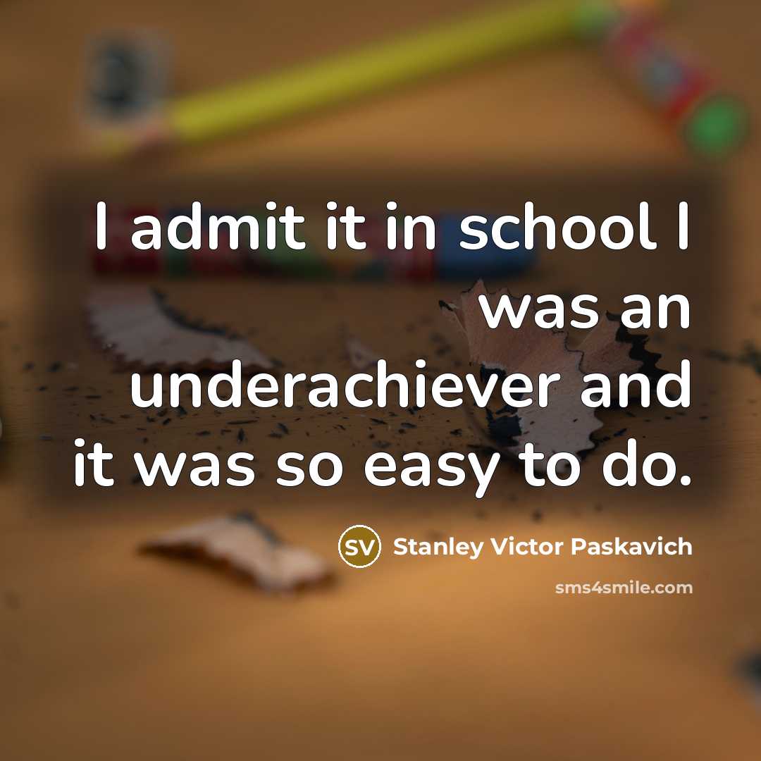“I admit it in school I was an underachiever and…” quote by Stanley Victor Paskavich