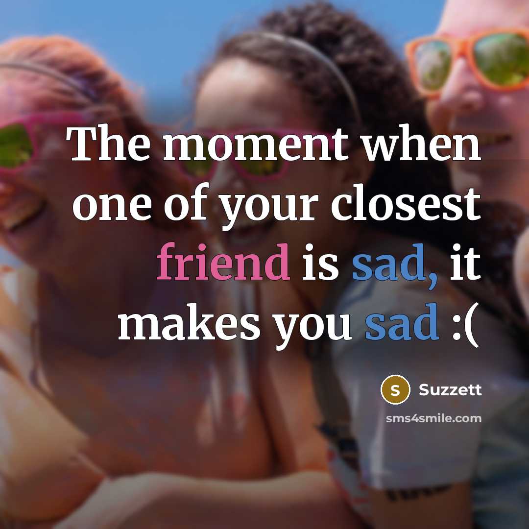 “The moment when one of your closest friend is sad,…” quote by Suzzett