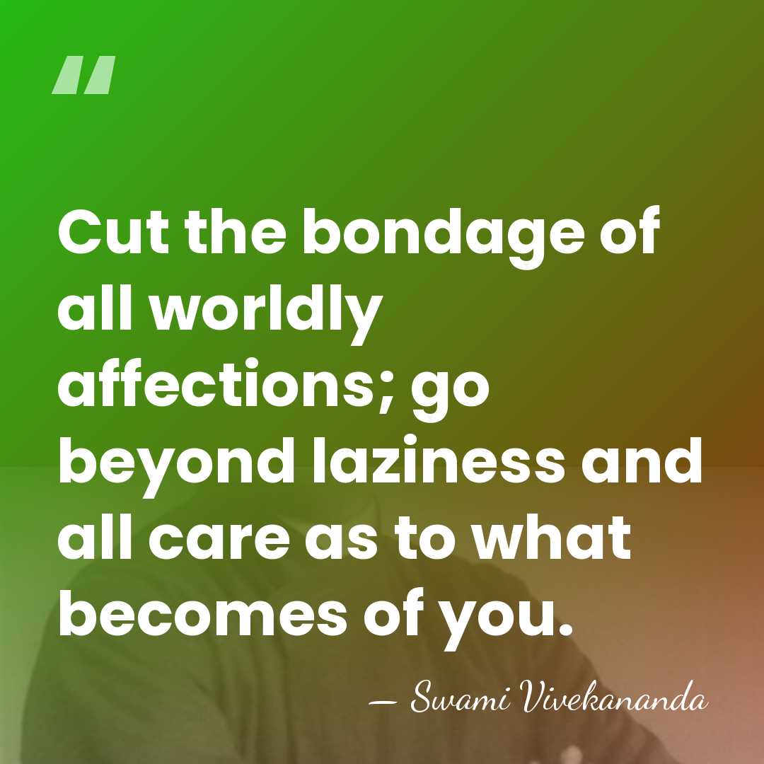 Cut the bondage of all worldly affections; go beyond laziness and all&hellip; - Swami Vivekananda