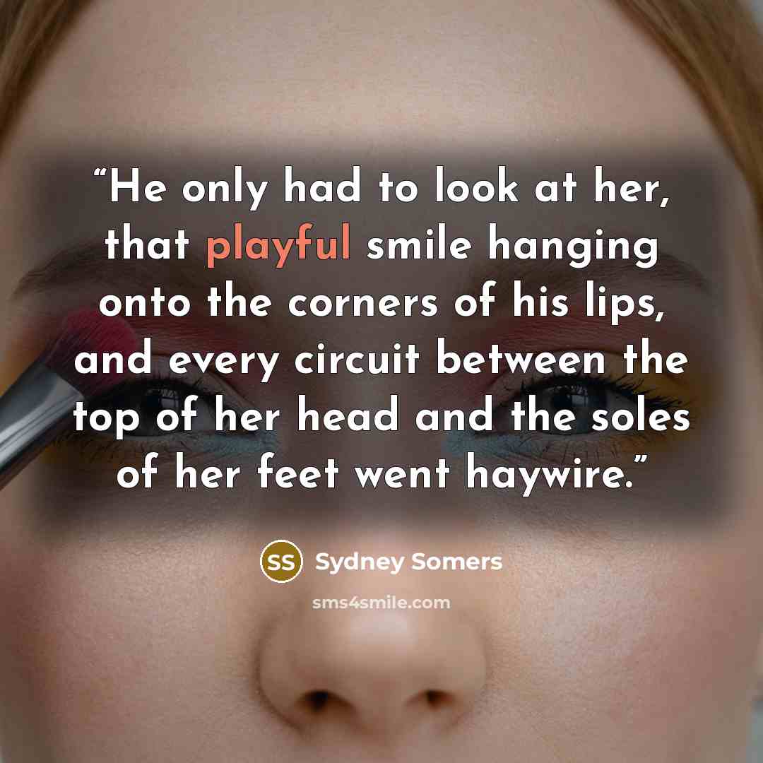 “He only had to look at her, that playful smile hanging onto the corners of his lips, and every circuit between the top of her head and the soles of her feet went haywire.” quote by Sydney Somers