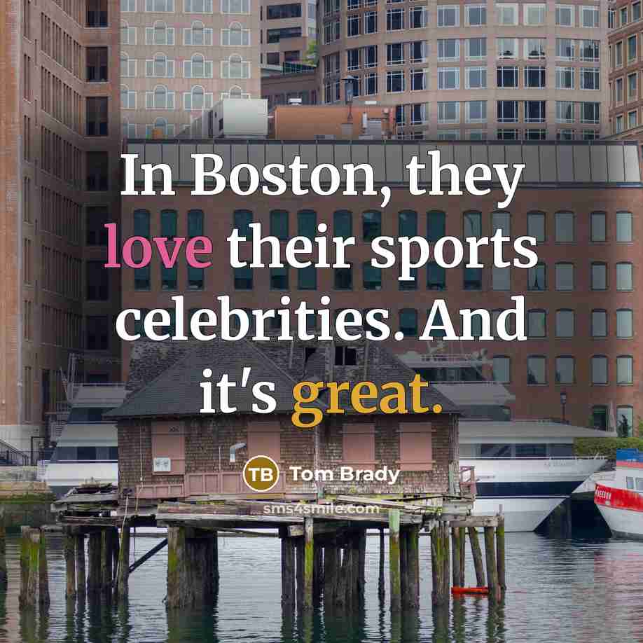 “In Boston, they love their sports celebrities. And it's great.…” quote by Tom Brady