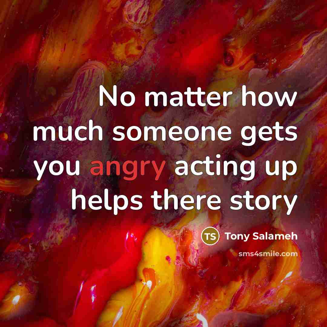 “No matter how much someone gets you angry acting up…” quote by Tony Salameh