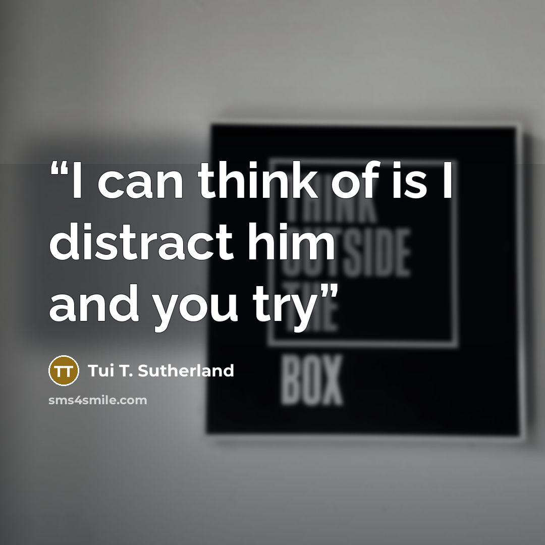 “I can think of is I distract him and you try” quote by Tui T. Sutherland