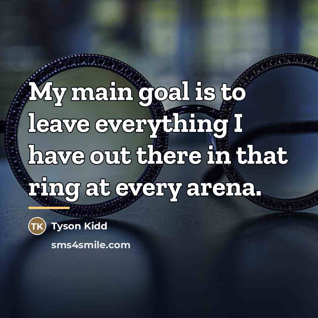 “My main goal is to leave everything I have out…” quote by Tyson Kidd