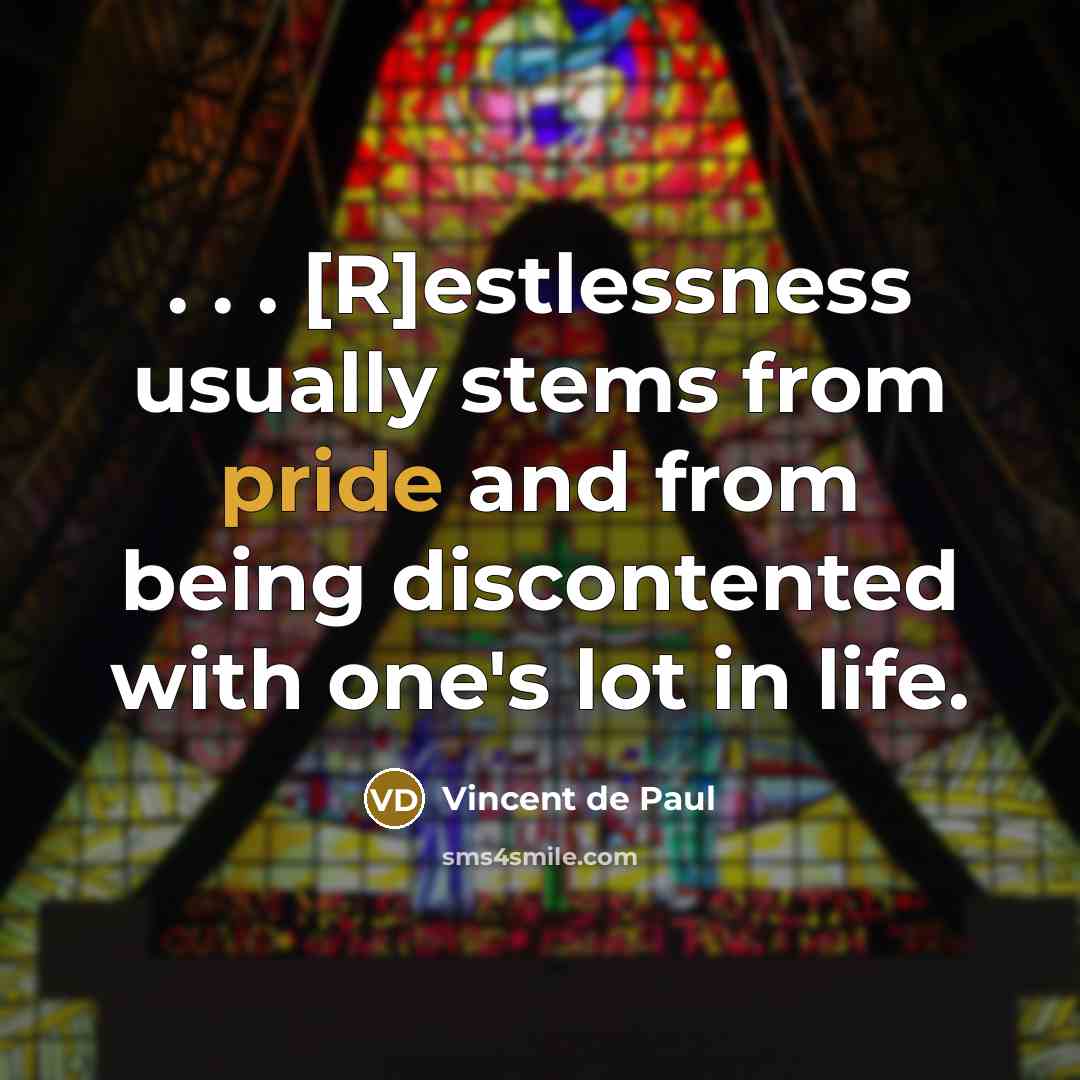 “. . . [R]estlessness usually stems from pride and from being discontented with one's lot in life.” quote by Vincent de Paul