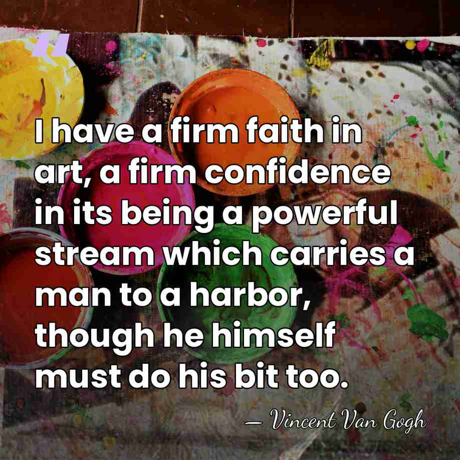 I have a firm faith in art, a firm confidence in its&hellip; - Vincent Van Gogh