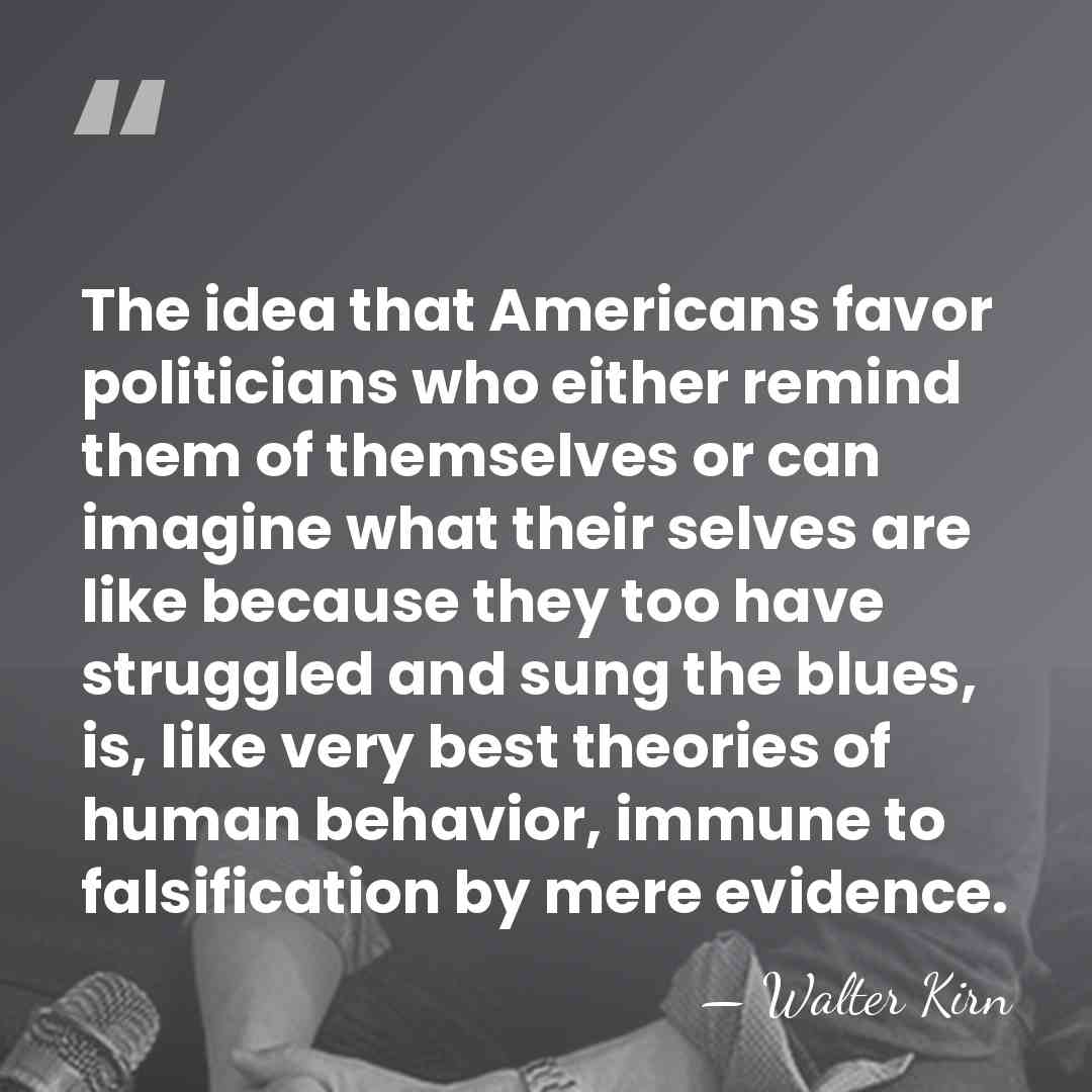 The idea that Americans favor politicians who either remind them of themselves&hellip; - Walter Kirn