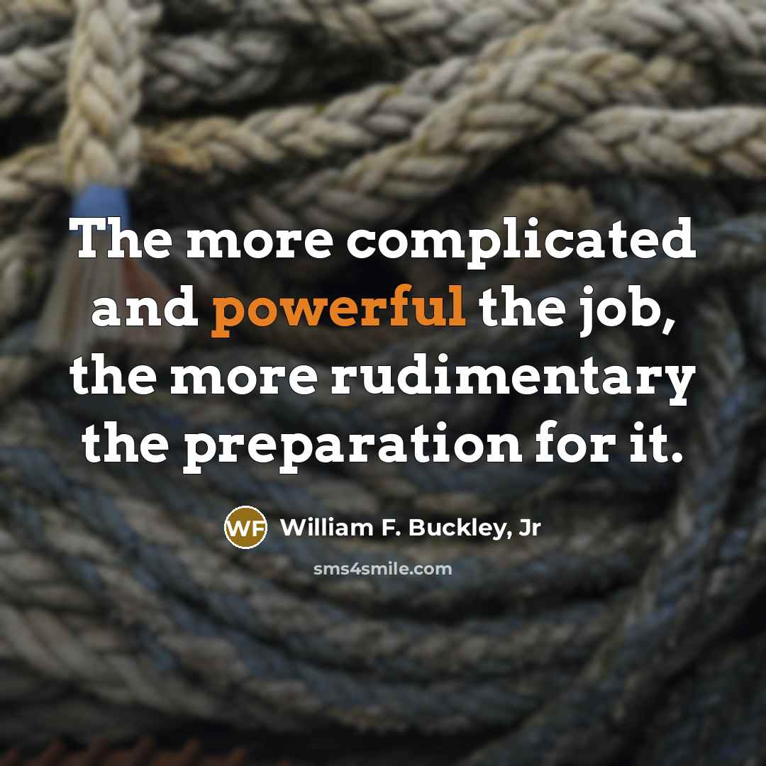 “The more complicated and powerful the job, the more rudimentary…” quote by William F. Buckley, Jr