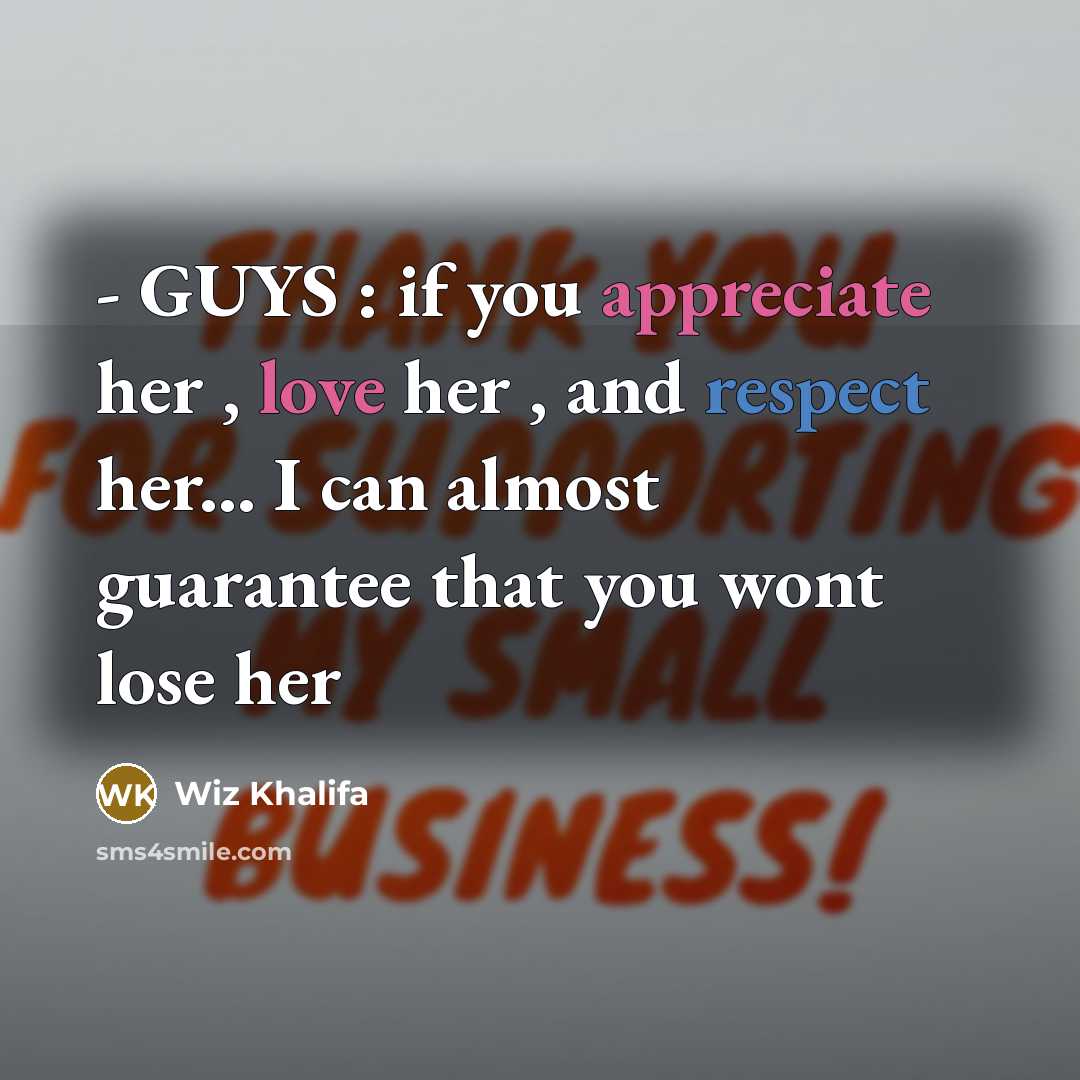 “- GUYS : if you appreciate her , love her , and respect her... I can almost guarantee that you wont lose her” quote by Wiz Khalifa