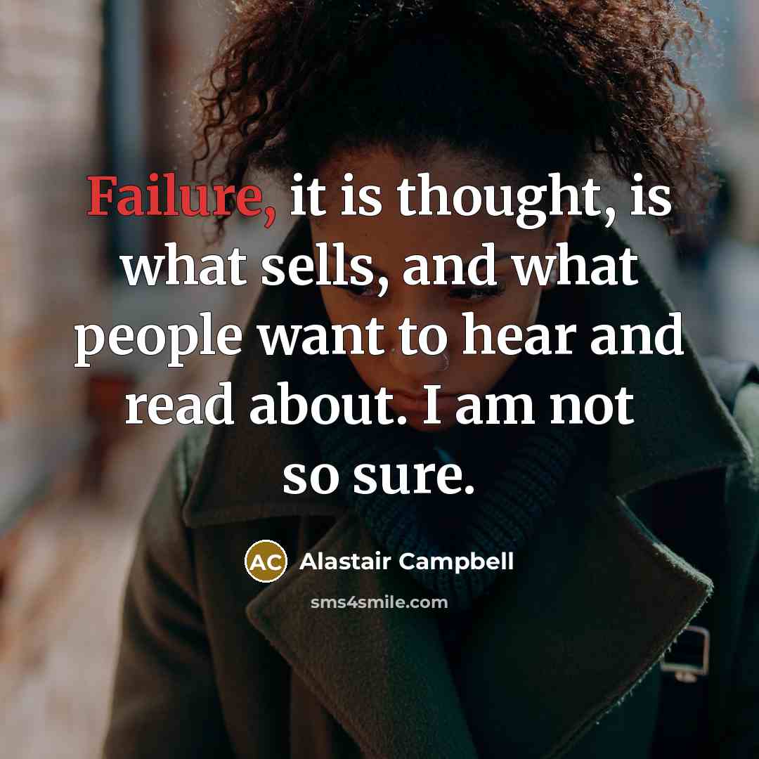 “Failure, it is thought, is what sells, and what people…” quote by Alastair Campbell