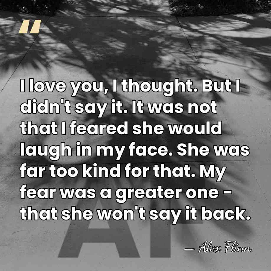 I love you, I thought. But I didn't say it. It was&hellip; - Alex Flinn