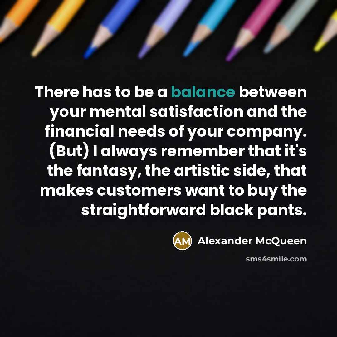 “There has to be a balance between your mental satisfaction…” quote by Alexander McQueen