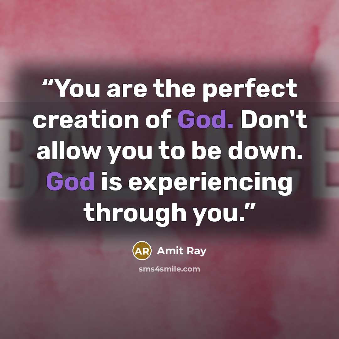 “You are the perfect creation of God. Don't allow you to be down. God is experiencing through you.” quote by Amit Ray