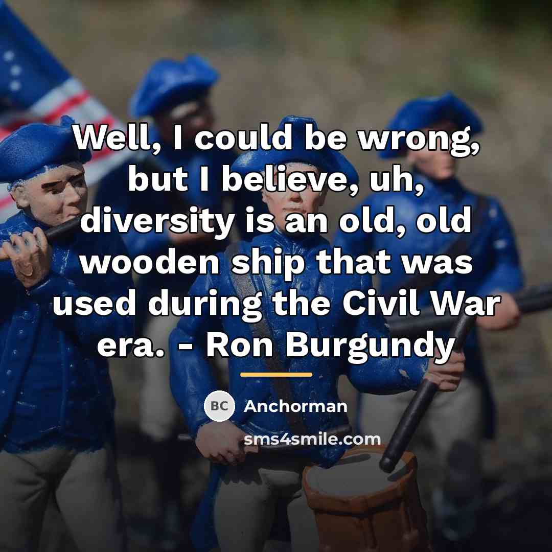 “Well, I could be wrong, but I believe, uh, diversity…” quote by Anchorman