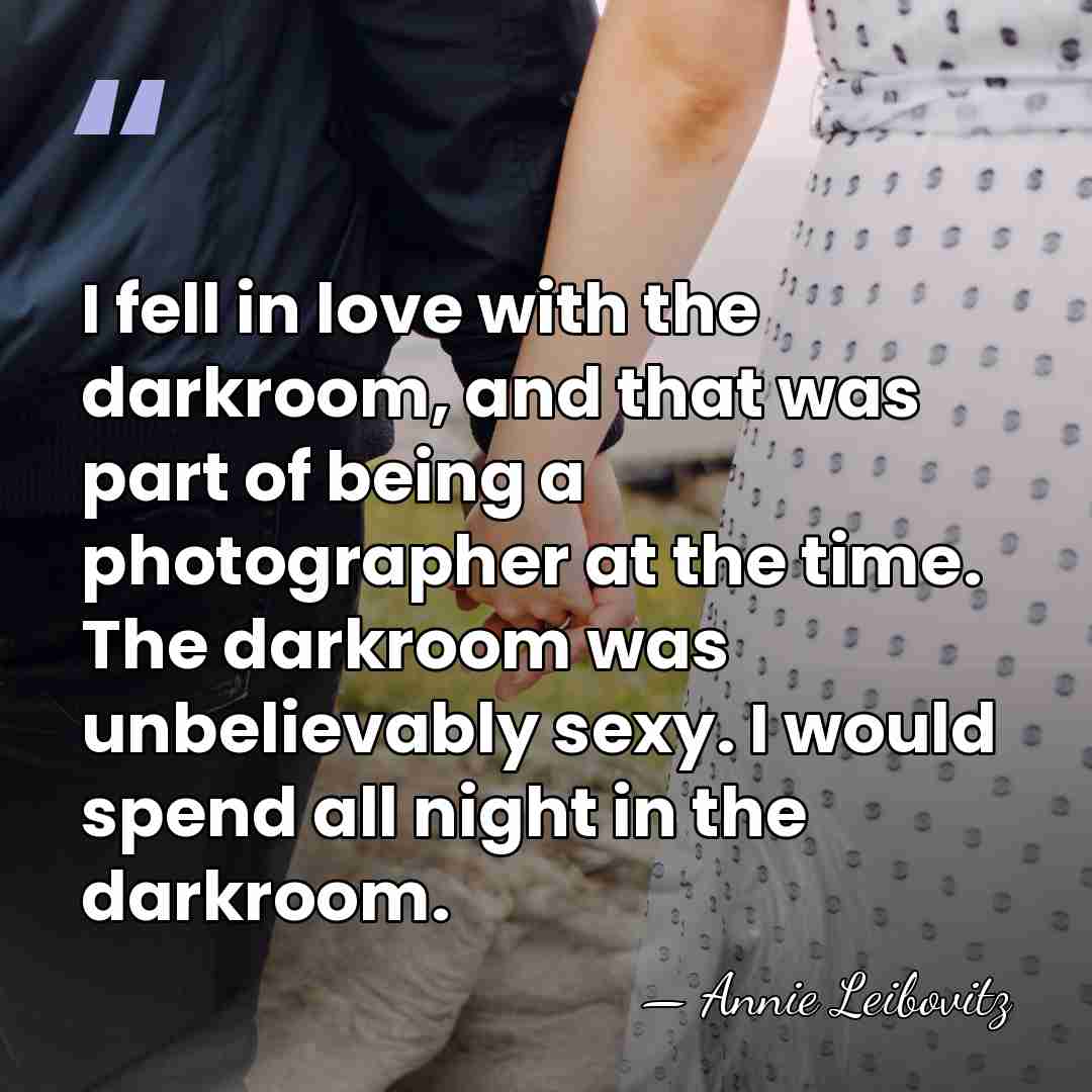 I fell in love with the darkroom, and that was part of&hellip; - Annie Leibovitz