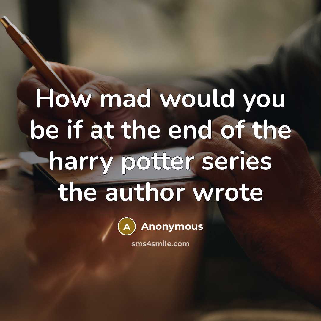 “How mad would you be if at the end of the harry potter series the author wrote” quote by Anonymous