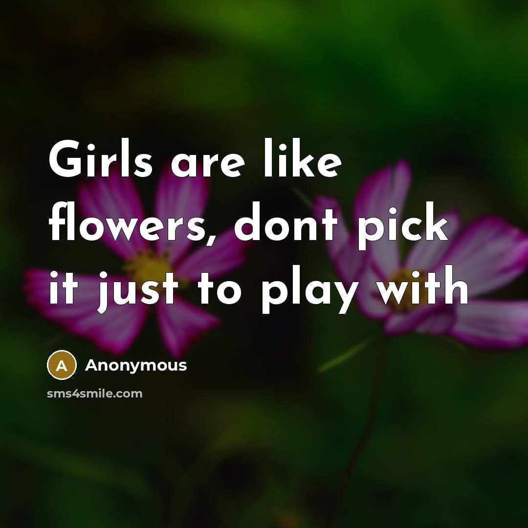 “Girls are like flowers, dont pick it just to play…” quote by Anonymous