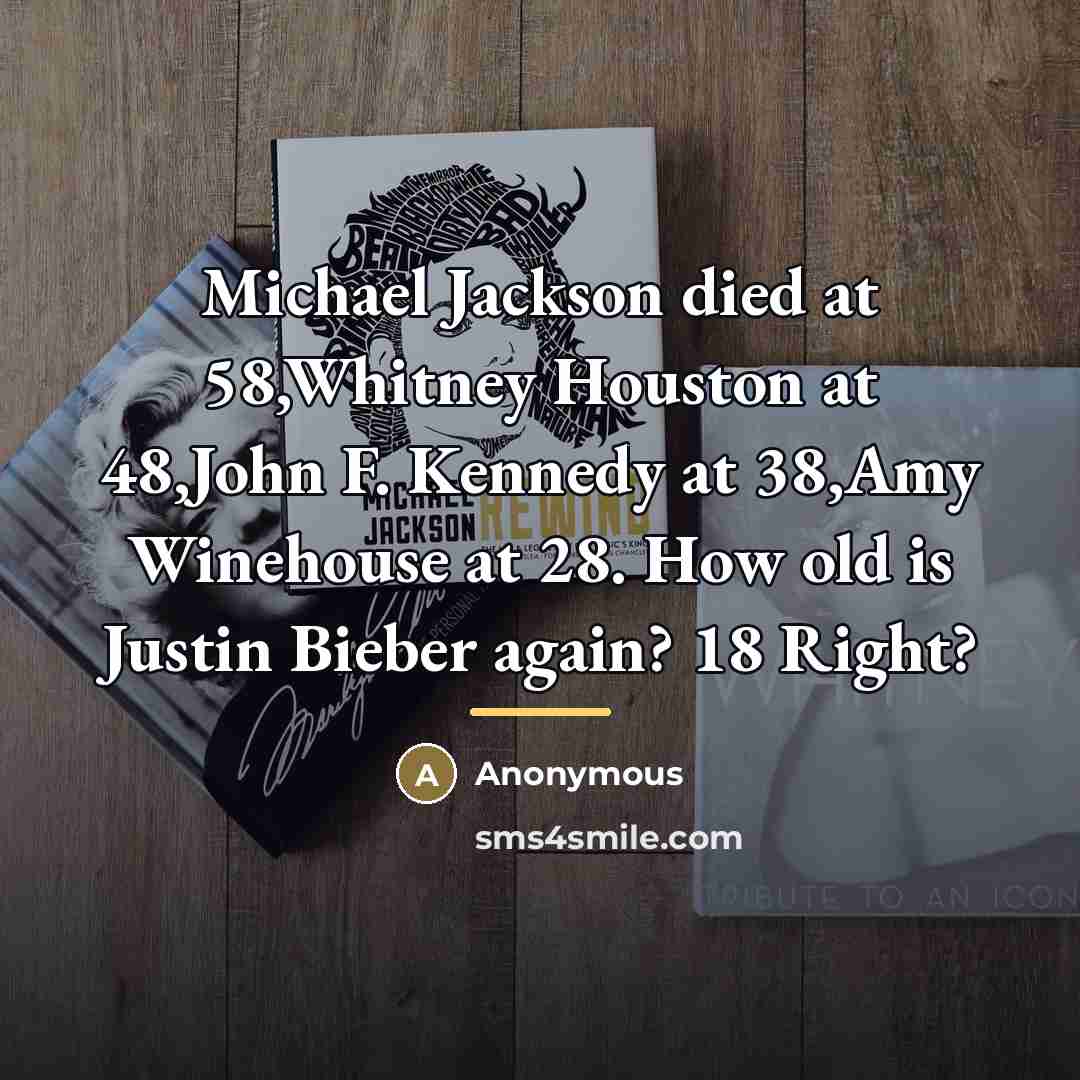 “Michael Jackson died at 58,Whitney Houston at 48,John F. Kennedy…” quote by Anonymous