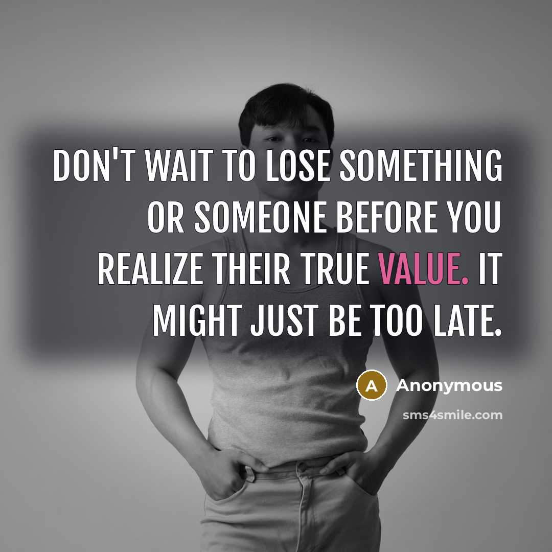 “Don't wait to lose something or someone before you realize…” quote by Anonymous