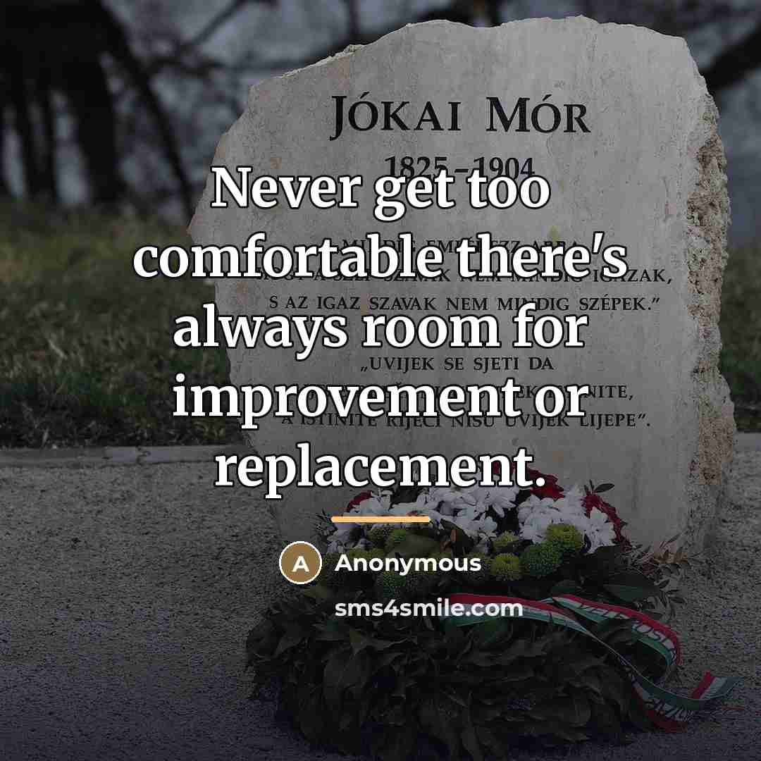 “Never get too comfortable there's always room for improvement or…” quote by Anonymous