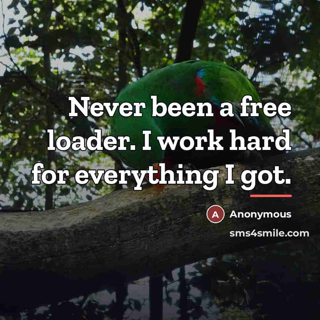 “Never been a free loader. I work hard for everything…” quote by Anonymous