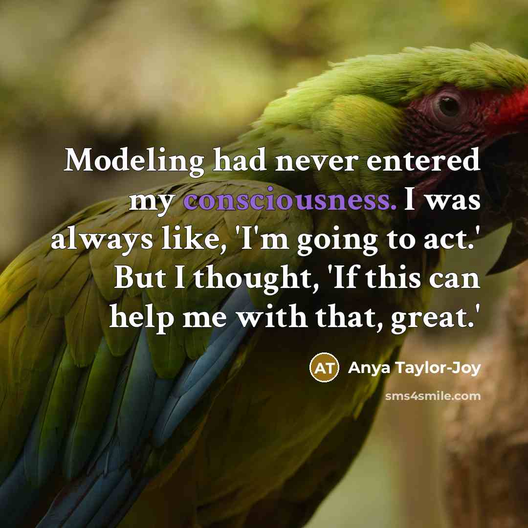“Modeling had never entered my consciousness. I was always like,…” quote by Anya Taylor-Joy