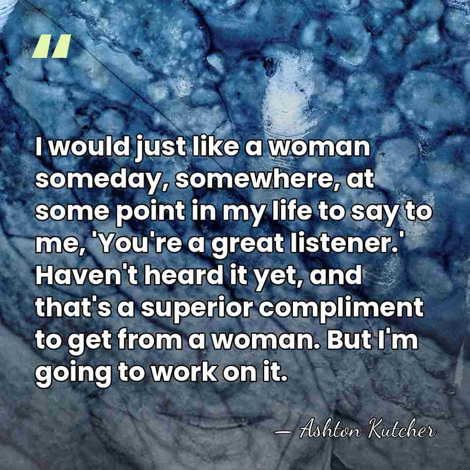 I would just like a woman someday, somewhere, at some point in&hellip; - Ashton Kutcher