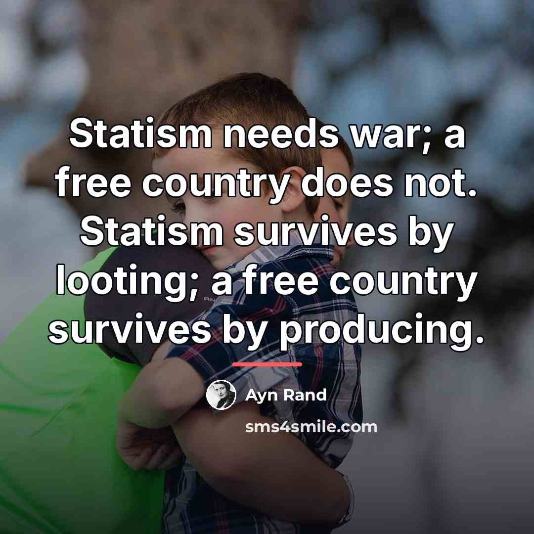 “Statism needs war; a free country does not. Statism survives…” quote by Ayn Rand