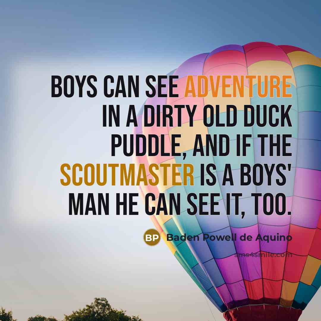 “Boys can see adventure in a dirty old duck puddle,…” quote by Baden Powell de Aquino