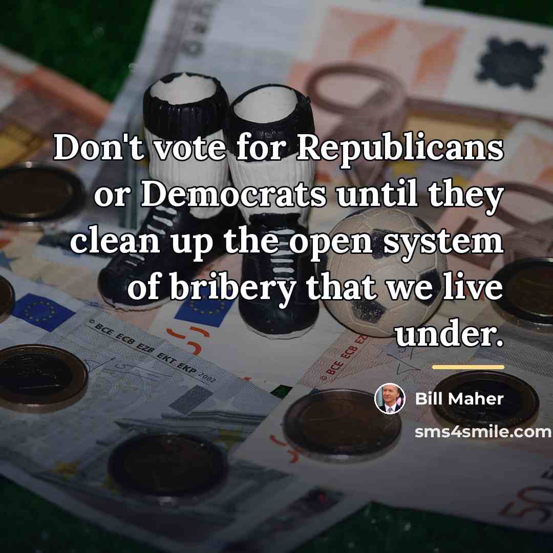 “Don't vote for Republicans or Democrats until they clean up…” quote by Bill Maher