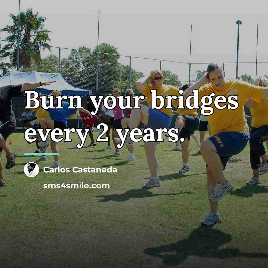 “Burn your bridges every 2 years.…” quote by Carlos Castaneda