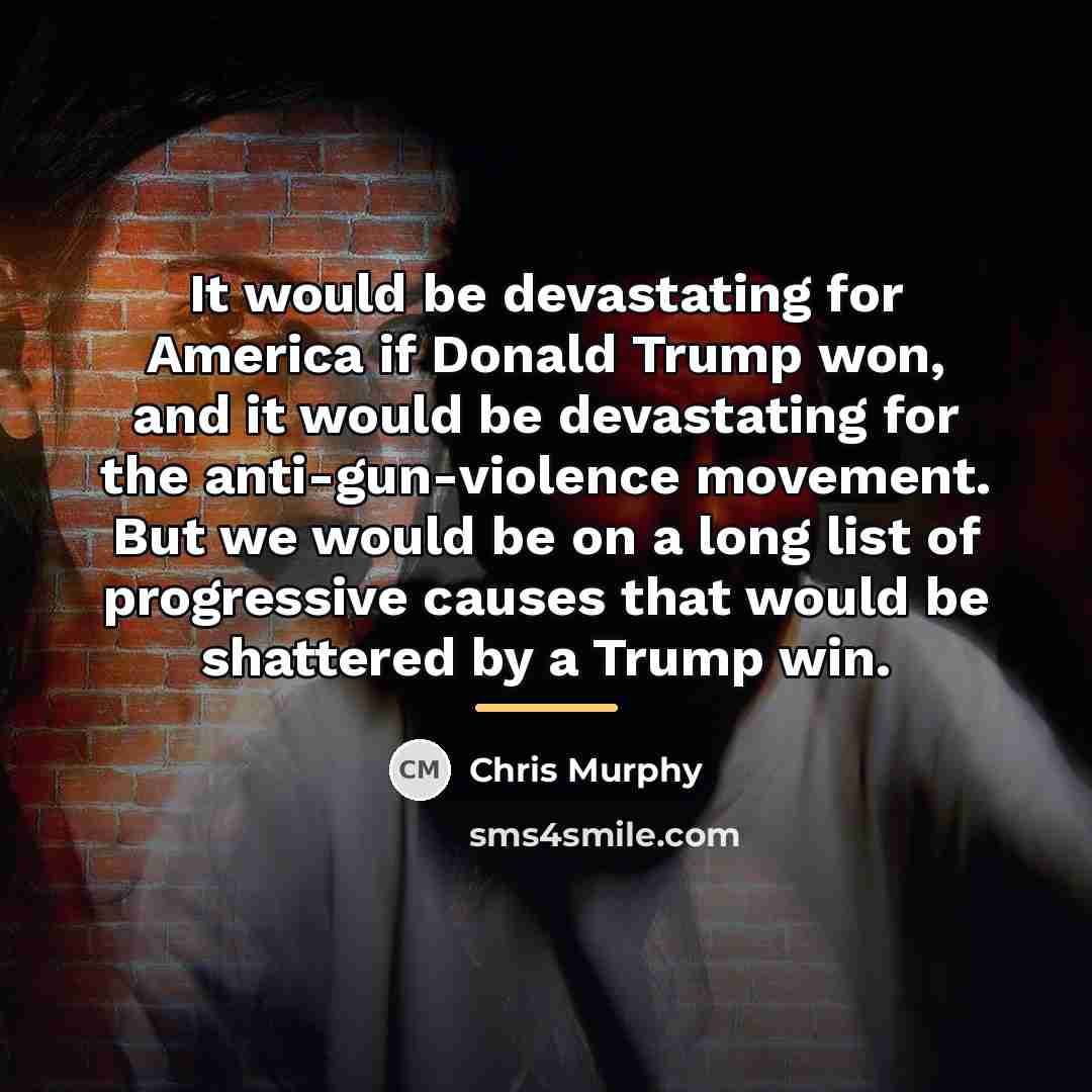 “It would be devastating for America if Donald Trump won,…” quote by Chris Murphy