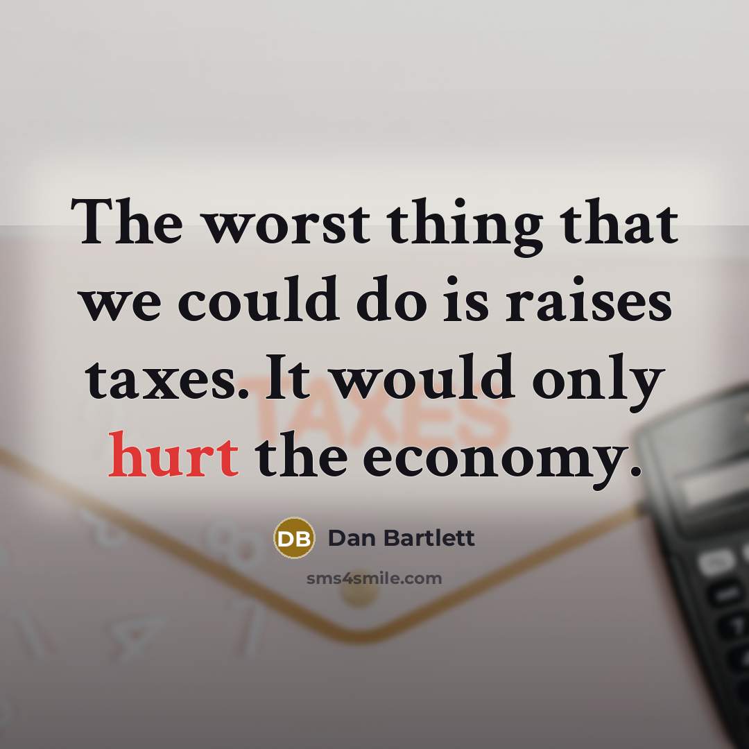 “The worst thing that we could do is raises taxes.…” quote by Dan Bartlett