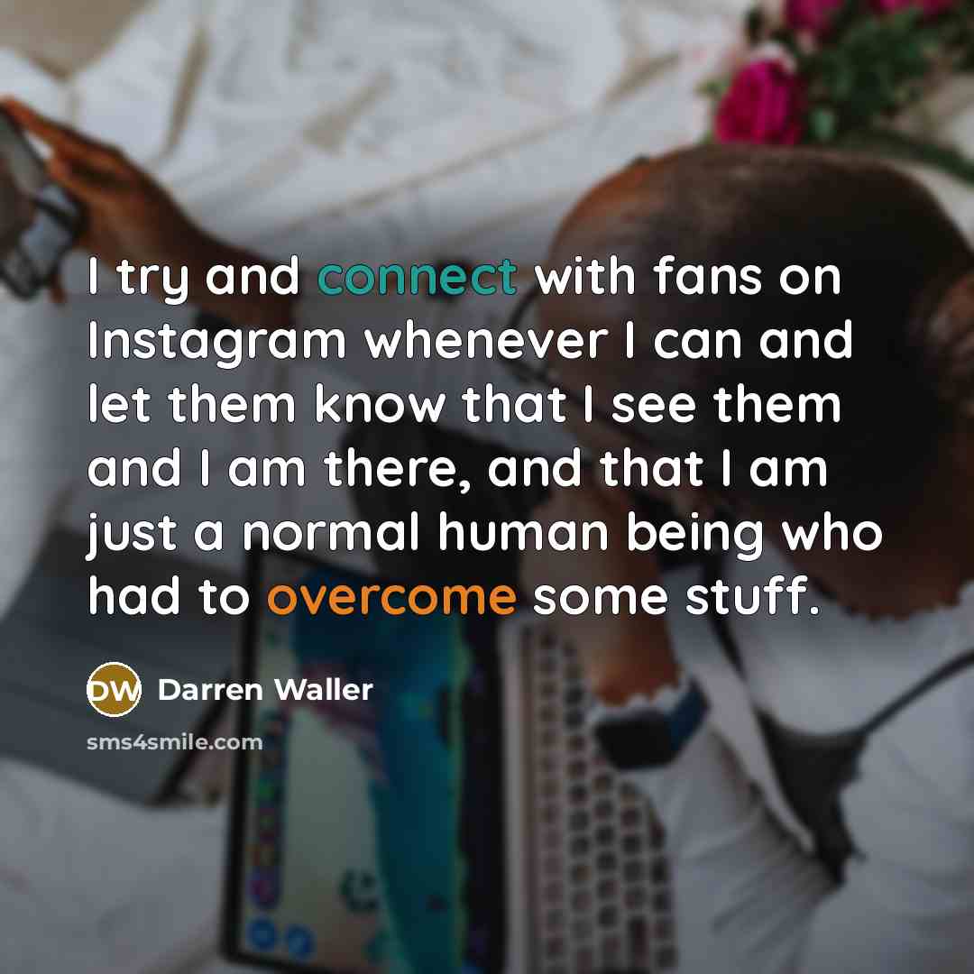 “I try and connect with fans on Instagram whenever I can and let them know that I see them and I am there, and that I am just a normal human being who had to overcome some stuff.” quote by Darren Waller