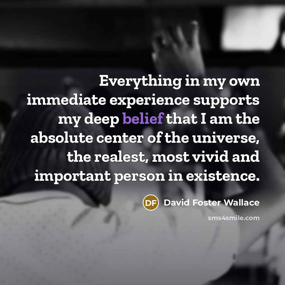 “Everything in my own immediate experience supports my deep belief…” quote by David Foster Wallace