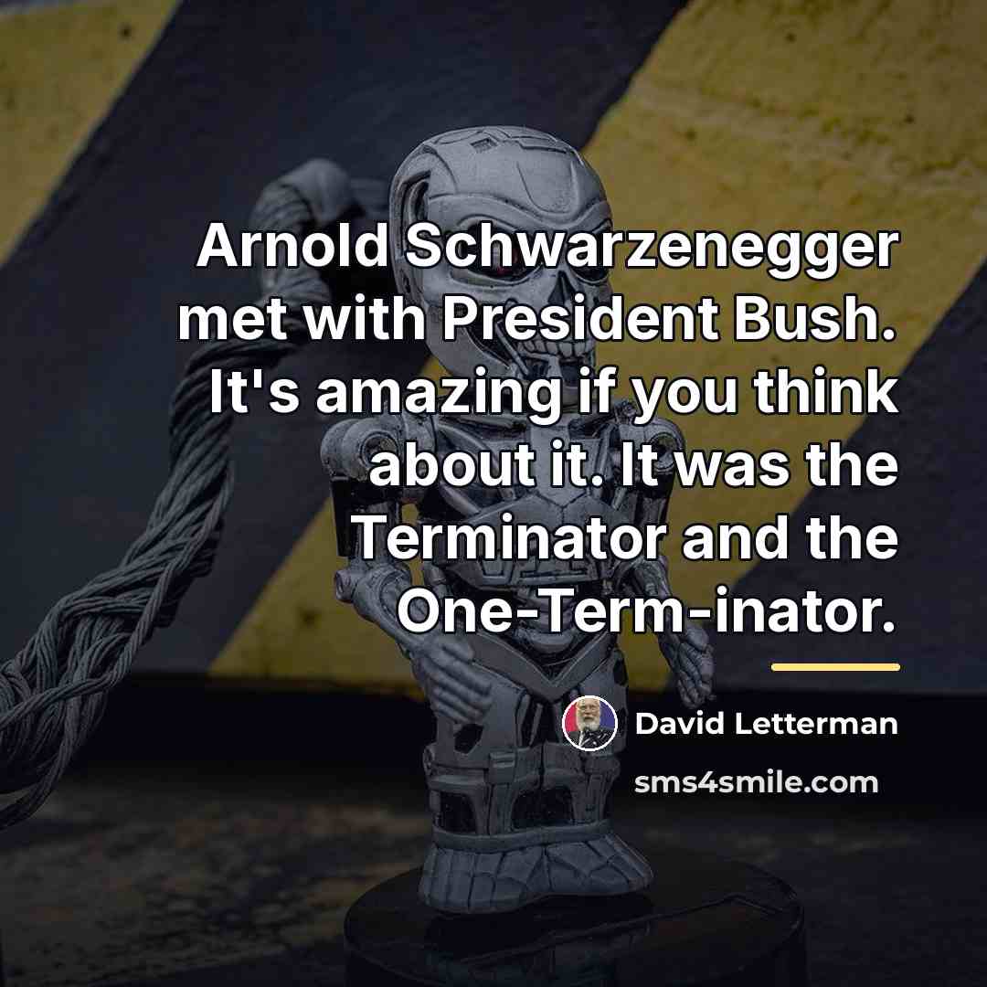 “Arnold Schwarzenegger met with President Bush. It's amazing if you…” quote by David Letterman