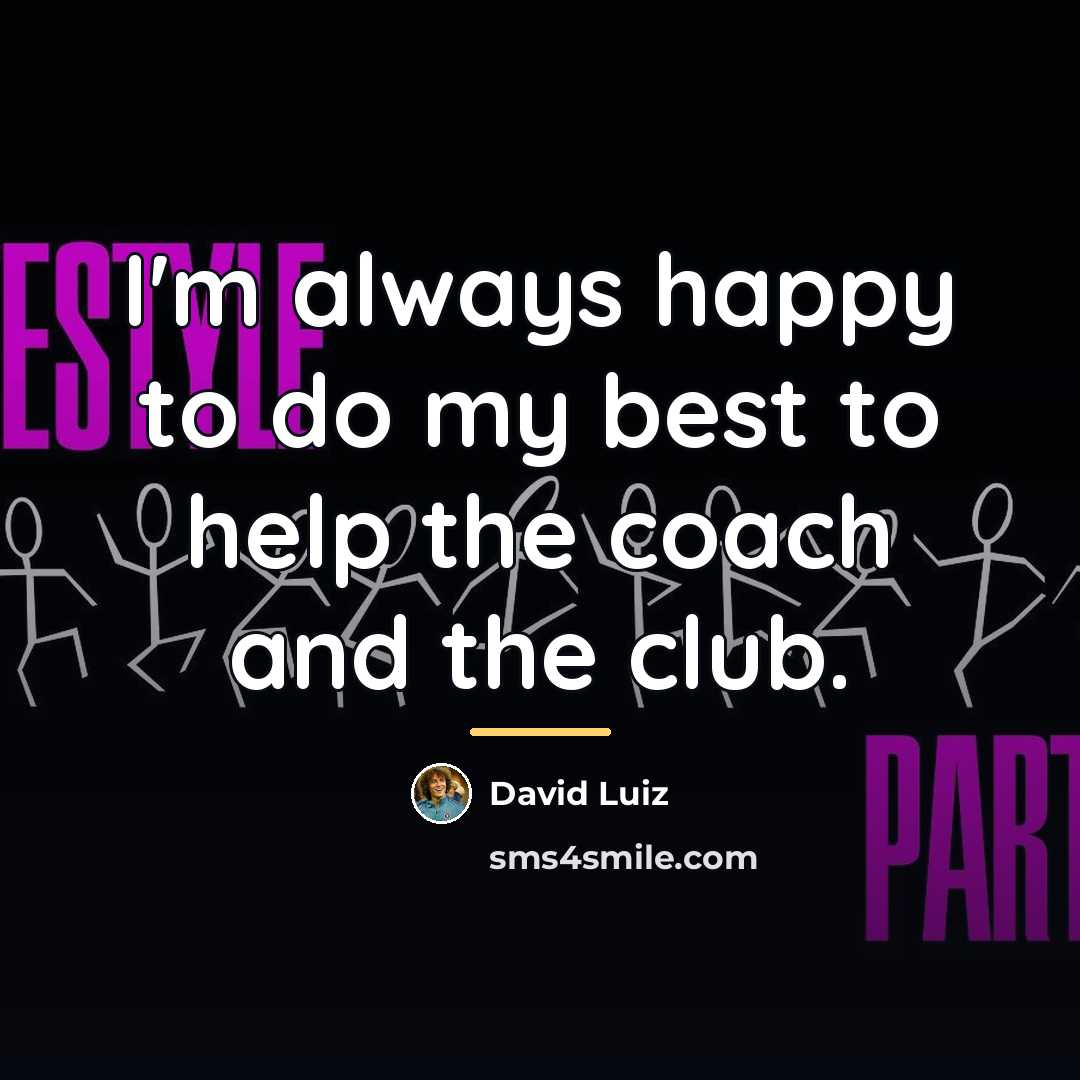 “I'm always happy to do my best to help the…” quote by David Luiz
