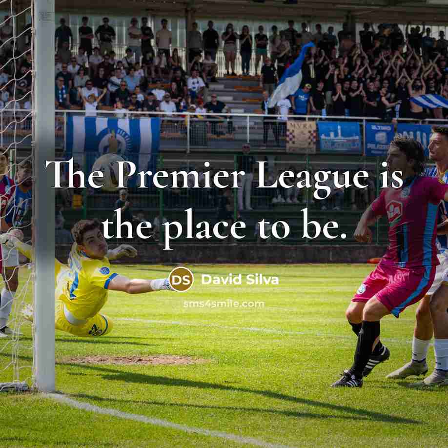 “The Premier League is the place to be.” quote by David Silva