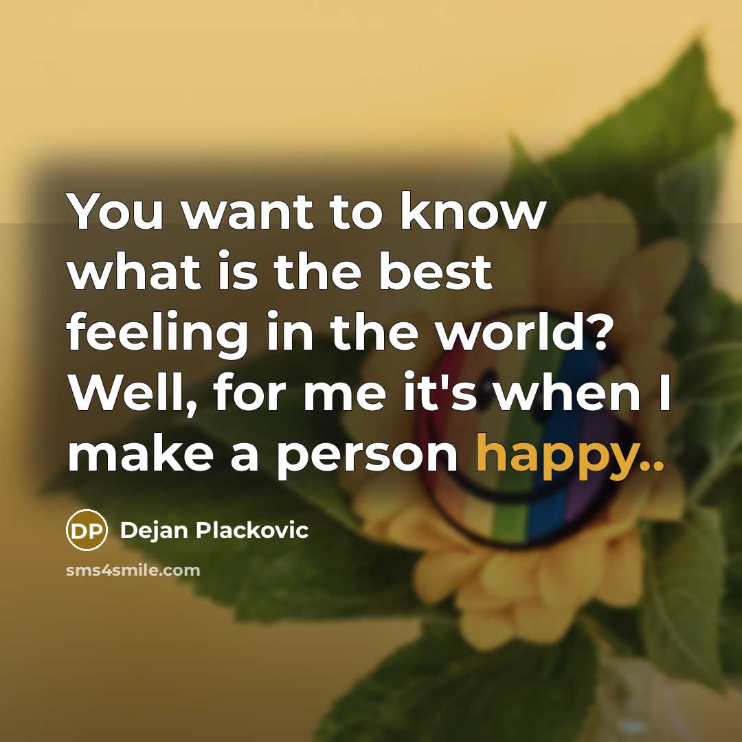 “You want to know what is the best feeling in the world? Well, for me it's when I make a person happy..” quote by Dejan Plackovic