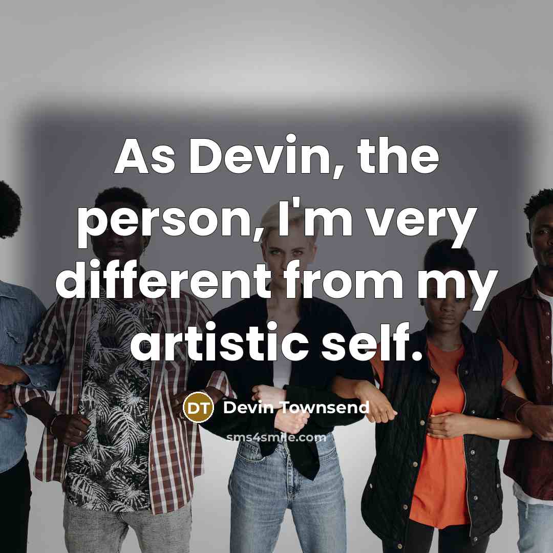 “As Devin, the person, I'm very different from my artistic…” quote by Devin Townsend