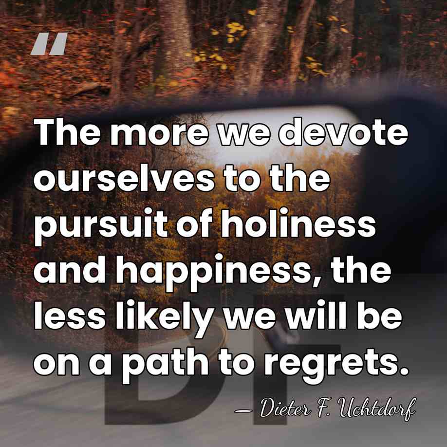 The more we devote ourselves to the pursuit of holiness and happiness,&hellip; - Dieter F. Uchtdorf