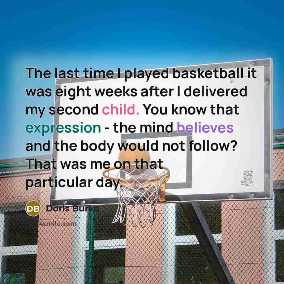 “The last time I played basketball it was eight weeks…” quote by Doris Burke